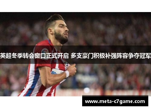 英超冬季转会窗口正式开启 多支豪门积极补强阵容争夺冠军 英超冬季转会窗口正式开启 多支豪门积极补强阵容争夺冠军