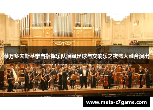 莱万多夫斯基亲自指挥乐队演绎足球与交响乐之夜盛大融合演出 莱万多夫斯基亲自指挥乐队演绎足球与交响乐之夜盛大融合演出