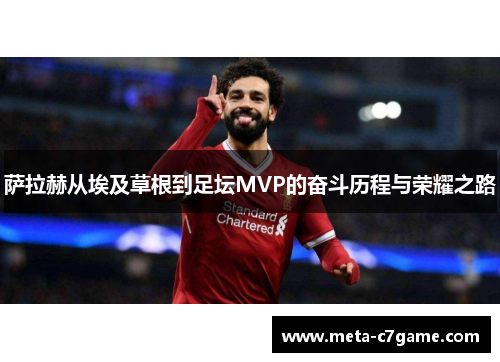 萨拉赫从埃及草根到足坛MVP的奋斗历程与荣耀之路