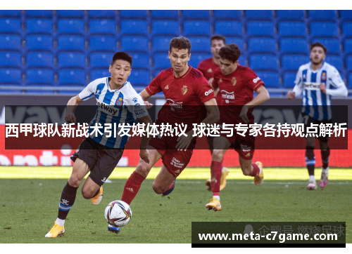 西甲球队新战术引发媒体热议 球迷与专家各持观点解析