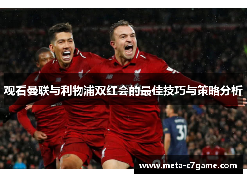 观看曼联与利物浦双红会的最佳技巧与策略分析