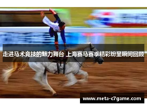 走进马术竞技的魅力舞台 上海赛马赛季精彩纷呈瞬间回顾 走进马术竞技的魅力舞台 上海赛马赛季精彩纷呈瞬间回顾