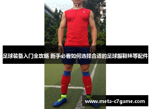 足球装备入门全攻略 新手必看如何选择合适的足球服鞋袜等配件 足球装备入门全攻略 新手必看如何选择合适的足球服鞋袜等配件