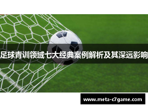 足球青训领域七大经典案例解析及其深远影响