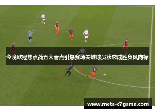 今晚欧冠焦点战五大看点引爆赛场关键球员状态成胜负风向标 今晚欧冠焦点战五大看点引爆赛场关键球员状态成胜负风向标