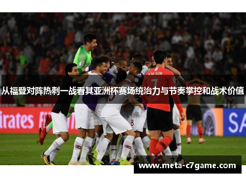从福登对阵热刺一战看其亚洲杯赛场统治力与节奏掌控和战术价值 从福登对阵热刺一战看其亚洲杯赛场统治力与节奏掌控和战术价值