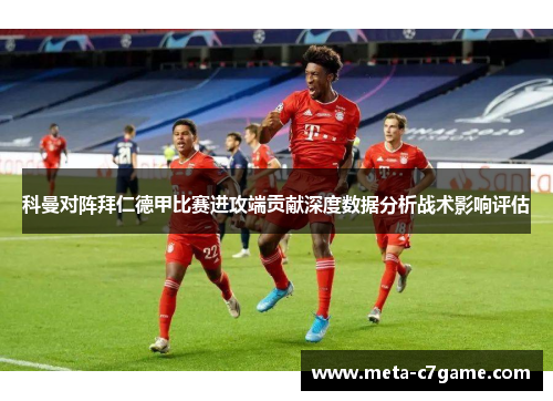 科曼对阵拜仁德甲比赛进攻端贡献深度数据分析战术影响评估 科曼对阵拜仁德甲比赛进攻端贡献深度数据分析战术影响评估