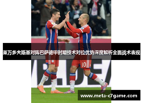 莱万多夫斯基对阵巴萨德甲时期技术对位优势深度解析全面战术表现 莱万多夫斯基对阵巴萨德甲时期技术对位优势深度解析全面战术表现