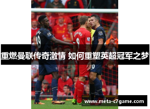 重燃曼联传奇激情 如何重塑英超冠军之梦 重燃曼联传奇激情 如何重塑英超冠军之梦
