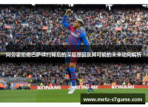 阿劳霍拒绝巴萨续约背后的深层原因及其可能的未来动向解析