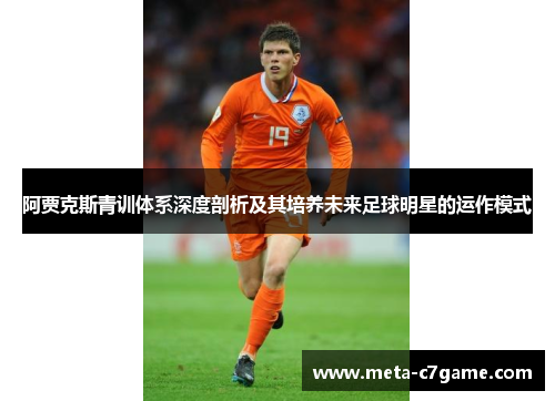 阿贾克斯青训体系深度剖析及其培养未来足球明星的运作模式 阿贾克斯青训体系深度剖析及其培养未来足球明星的运作模式