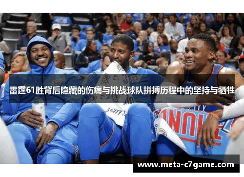雷霆61胜背后隐藏的伤痛与挑战球队拼搏历程中的坚持与牺牲 雷霆61胜背后隐藏的伤痛与挑战球队拼搏历程中的坚持与牺牲