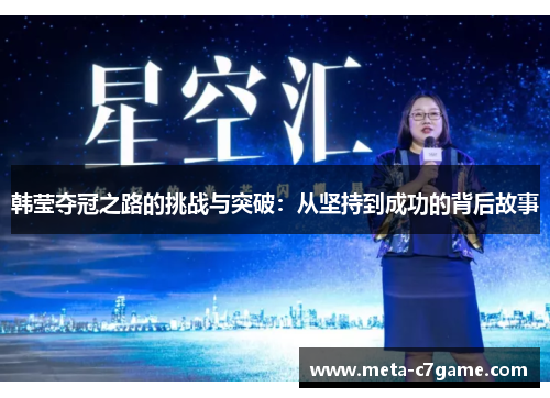 韩莹夺冠之路的挑战与突破:从坚持到成功的背后故事 韩莹夺冠之路的挑战与突破:从坚持到成功的背后故事
