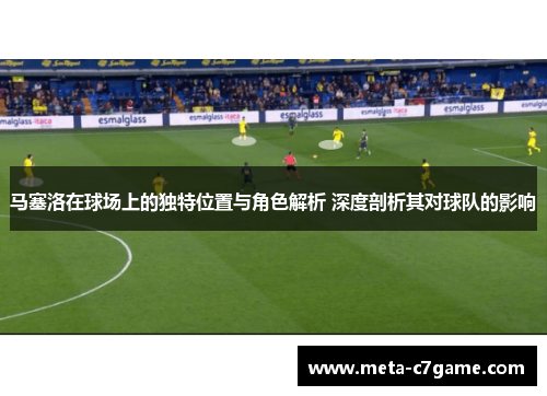 马塞洛在球场上的独特位置与角色解析 深度剖析其对球队的影响