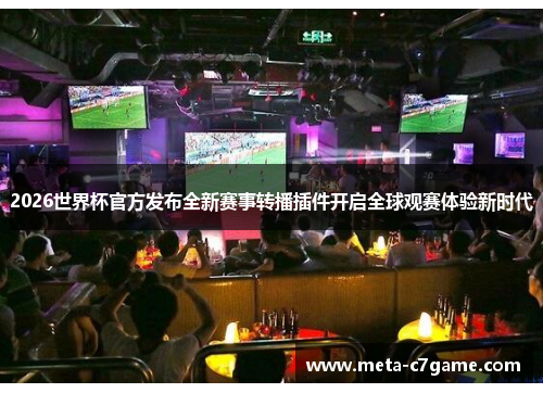2026世界杯官方发布全新赛事转播插件开启全球观赛体验新时代 2026世界杯官方发布全新赛事转播插件开启全球观赛体验新时代