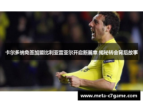 卡尔多纳免签加盟比利亚雷亚尔开启新篇章 揭秘转会背后故事 卡尔多纳免签加盟比利亚雷亚尔开启新篇章 揭秘转会背后故事