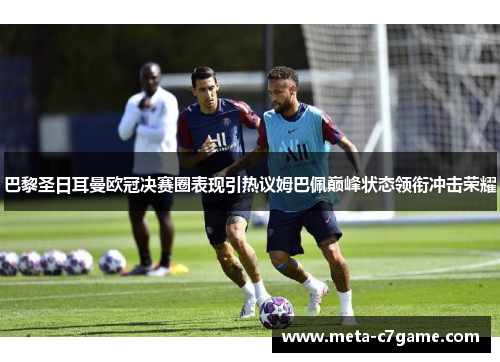 巴黎圣日耳曼欧冠决赛圈表现引热议姆巴佩巅峰状态领衔冲击荣耀