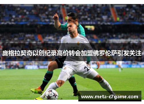 庞格拉契奇以创纪录高价转会加盟佛罗伦萨引发关注