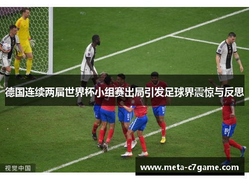 德国连续两届世界杯小组赛出局引发足球界震惊与反思 德国连续两届世界杯小组赛出局引发足球界震惊与反思