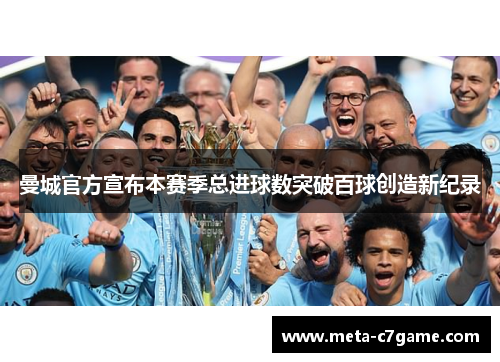 曼城官方宣布本赛季总进球数突破百球创造新纪录 曼城官方宣布本赛季总进球数突破百球创造新纪录