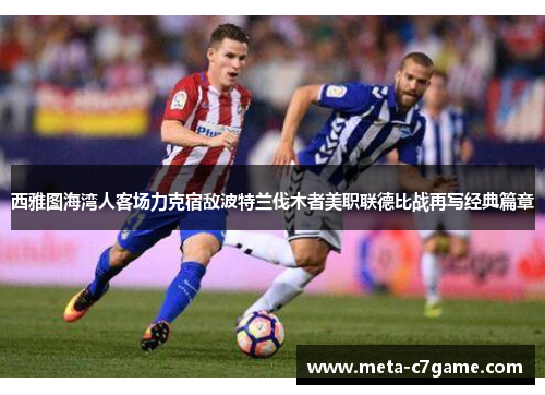 西雅图海湾人客场力克宿敌波特兰伐木者美职联德比战再写经典篇章 西雅图海湾人客场力克宿敌波特兰伐木者美职联德比战再写经典篇章