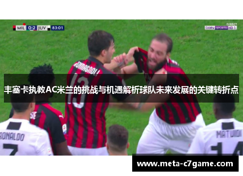 丰塞卡执教AC米兰的挑战与机遇解析球队未来发展的关键转折点 丰塞卡执教AC米兰的挑战与机遇解析球队未来发展的关键转折点