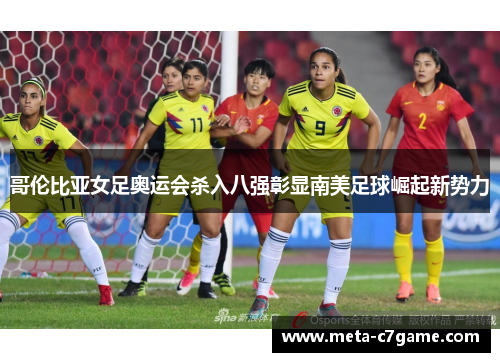 哥伦比亚女足奥运会杀入八强彰显南美足球崛起新势力