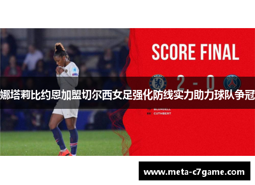 娜塔莉比约恩加盟切尔西女足强化防线实力助力球队争冠