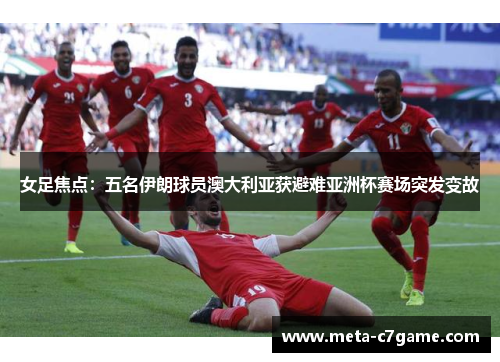 女足焦点:五名伊朗球员澳大利亚获避难亚洲杯赛场突发变故 女足焦点:五名伊朗球员澳大利亚获避难亚洲杯赛场突发变故