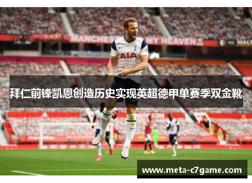 拜仁前锋凯恩创造历史实现英超德甲单赛季双金靴