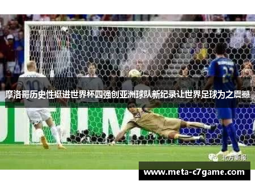 摩洛哥历史性挺进世界杯四强创亚洲球队新纪录让世界足球为之震撼