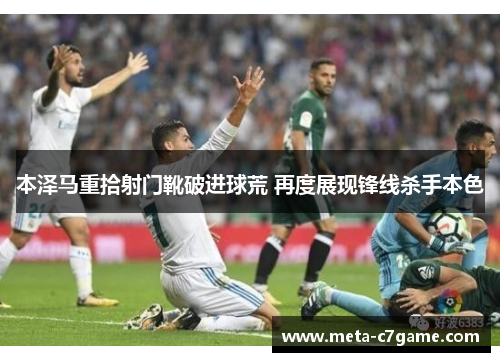 本泽马重拾射门靴破进球荒 再度展现锋线杀手本色
