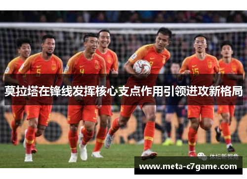 莫拉塔在锋线发挥核心支点作用引领进攻新格局