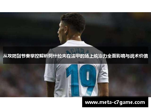 从攻防到节奏掌控解析阿什拉夫在法甲的场上统治力全面影响与战术价值 从攻防到节奏掌控解析阿什拉夫在法甲的场上统治力全面影响与战术价值