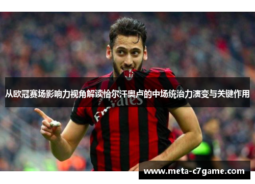从欧冠赛场影响力视角解读恰尔汗奥卢的中场统治力演变与关键作用 从欧冠赛场影响力视角解读恰尔汗奥卢的中场统治力演变与关键作用