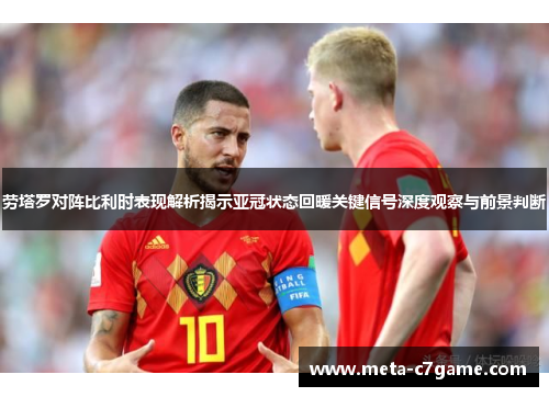 劳塔罗对阵比利时表现解析揭示亚冠状态回暖关键信号深度观察与前景判断