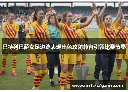 巴特列巴萨女足边路表现出色攻防兼备引领比赛节奏