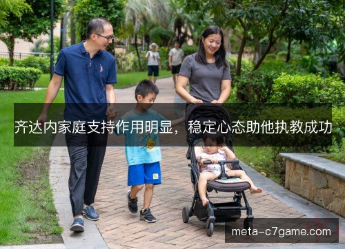 齐达内家庭支持作用明显,稳定心态助他执教成功 齐达内家庭支持作用明显,稳定心态助他执教成功